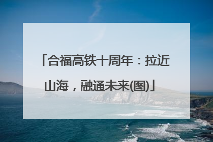 合福高铁十周年：拉近山海，融通未来(图)