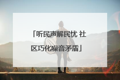 听民声解民忧 社区巧化噪音矛盾