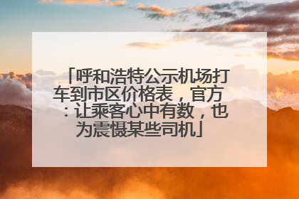 呼和浩特公示机场打车到市区价格表，官方：让乘客心中有数，也为震慑某些司机