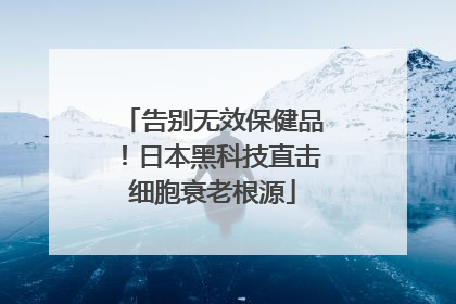 告别无效保健品！日本黑科技直击细胞衰老根源