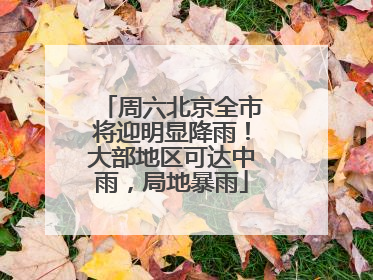 周六北京全市将迎明显降雨！大部地区可达中雨，局地暴雨