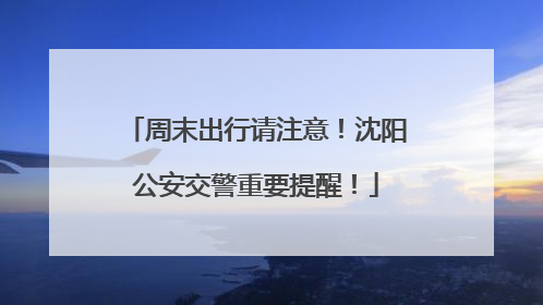 周末出行请注意！沈阳公安交警重要提醒！
