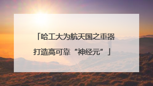 哈工大为航天国之重器打造高可靠“神经元”