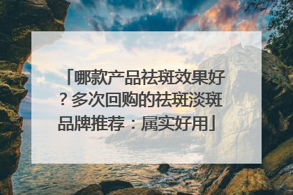哪款产品祛斑效果好？多次回购的祛斑淡斑品牌推荐：属实好用