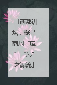 商都讲坛：探寻商周“璋”“瓦”之源流