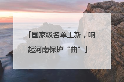 国家级名单上新，响起河南保护“曲”