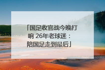 国足收官战今晚打响 26年老球迷：陪国足走到最后