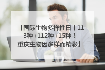 国际生物多样性日丨113种+112种+15种！重庆生物因多样而精彩