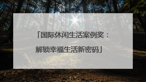国际休闲生活案例奖：解锁幸福生活新密码
