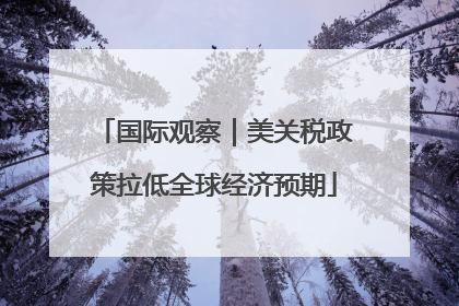国际观察｜美关税政策拉低全球经济预期