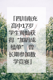 四川南充高中17岁学生黄灿获得“加码成绩单” 曾长期参加数学竞赛