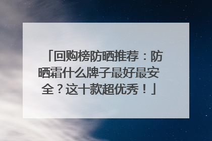 回购榜防晒推荐：防晒霜什么牌子最好最安全？这十款超优秀！