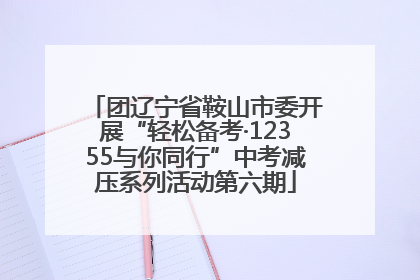 团辽宁省鞍山市委开展“轻松备考·12355与你同行”中考减压系列活动第六期