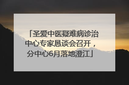 圣爱中医疑难病诊治中心专家恳谈会召开，分中心6月落地澄江