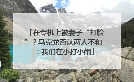 在专机上被妻子“打脸”？马克龙否认两人不和：我们在小打小闹