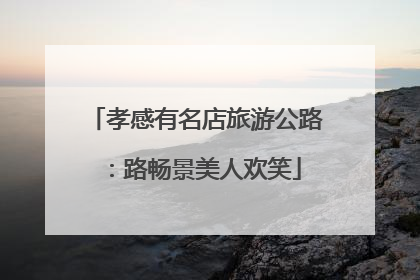 孝感有名店旅游公路：路畅景美人欢笑