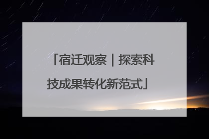 宿迁观察｜探索科技成果转化新范式