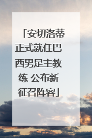 安切洛蒂正式就任巴西男足主教练 公布新征召阵容