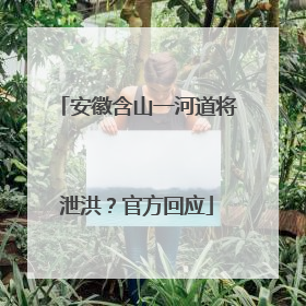 安徽含山一河道将泄洪？官方回应