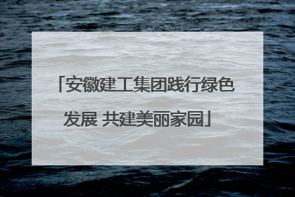 安徽建工集团践行绿色发展 共建美丽家园