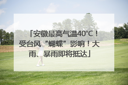 安徽最高气温40℃！受台风“蝴蝶”影响！大雨、暴雨即将抵达