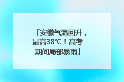 安徽气温回升，最高38℃！高考期间局部暴雨
