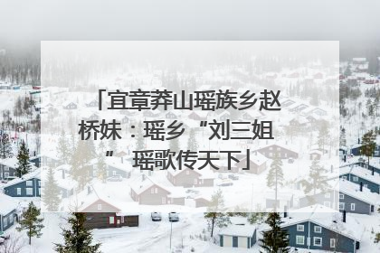 宜章莽山瑶族乡赵桥妹：瑶乡“刘三姐” 瑶歌传天下