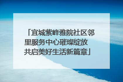 宜城紫峰雅院社区邻里服务中心璀璨绽放 共启美好生活新篇章