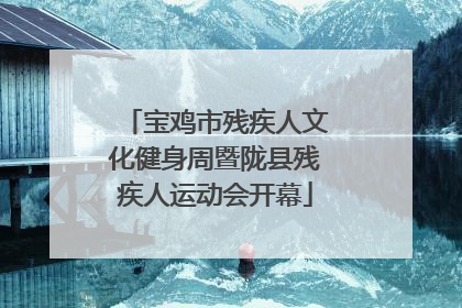宝鸡市残疾人文化健身周暨陇县残疾人运动会开幕