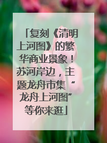 复刻《清明上河图》的繁华商业景象！苏河岸边，主题龙舟市集“龙舟上河图”等你来逛