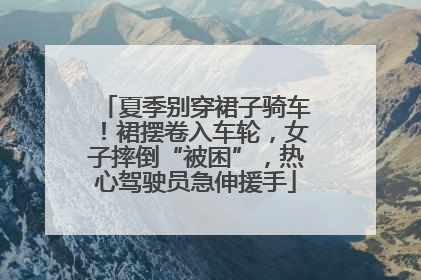 夏季别穿裙子骑车！裙摆卷入车轮，女子摔倒“被困”，热心驾驶员急伸援手
