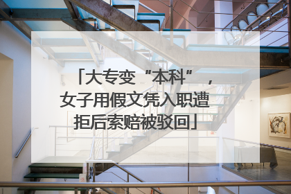 大专变“本科”，女子用假文凭入职遭拒后索赔被驳回