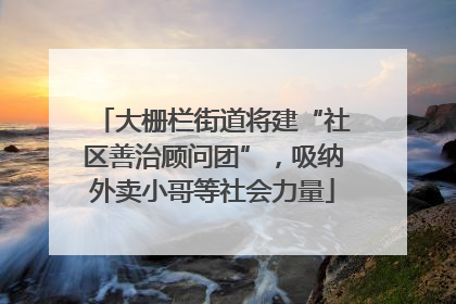 大栅栏街道将建“社区善治顾问团”，吸纳外卖小哥等社会力量