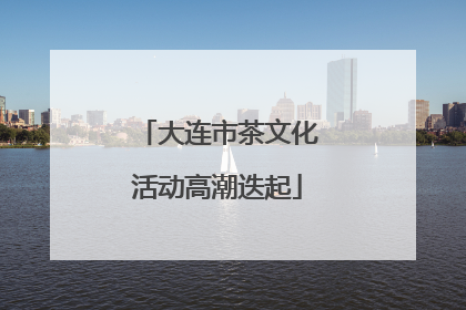 大连市茶文化活动高潮迭起