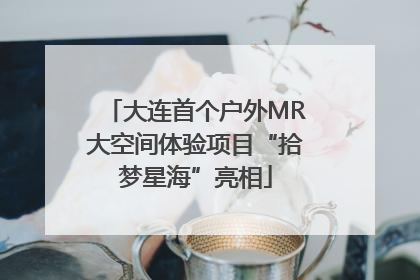 大连首个户外MR大空间体验项目“拾梦星海”亮相