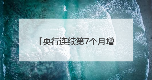 央行连续第7个月增持黄金，业内人士称能增强主权货币信用