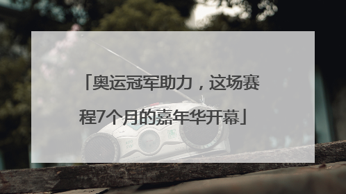 奥运冠军助力，这场赛程7个月的嘉年华开幕
