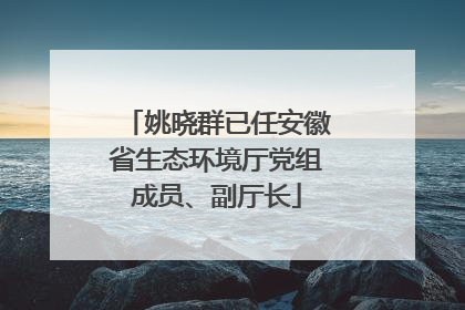 姚晓群已任安徽省生态环境厅党组成员、副厅长