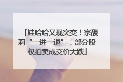 娃哈哈又现突变！宗馥莉“一进一退”，部分股权拍卖成交价大跌