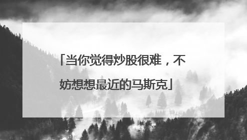 当你觉得炒股很难，不妨想想最近的马斯克