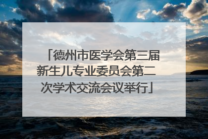 德州市医学会第三届新生儿专业委员会第二次学术交流会议举行