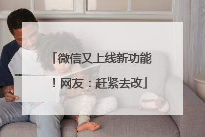 微信又上线新功能！网友：赶紧去改