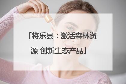 将乐县:激活森林资源 创新生态产品