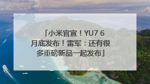 小米官宣！YU7 6月底发布！雷军：还有很多重磅新品一起发布