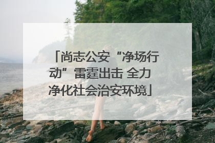 尚志公安“净场行动”雷霆出击 全力净化社会治安环境