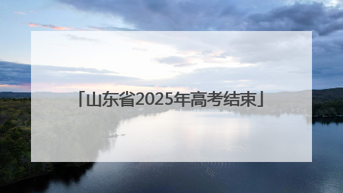 山东省2025年高考结束
