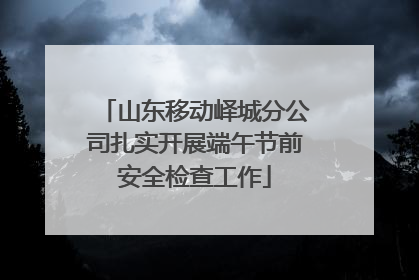 山东移动峄城分公司扎实开展端午节前安全检查工作