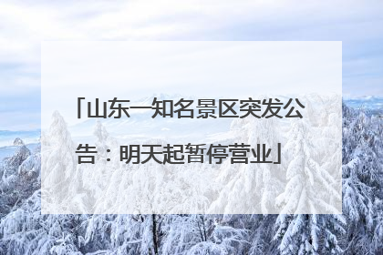 山东一知名景区突发公告：明天起暂停营业