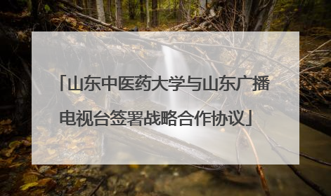 山东中医药大学与山东广播电视台签署战略合作协议