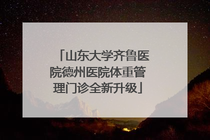 山东大学齐鲁医院德州医院体重管理门诊全新升级